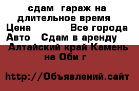 сдам  гараж на длительное время › Цена ­ 2 000 - Все города Авто » Сдам в аренду   . Алтайский край,Камень-на-Оби г.